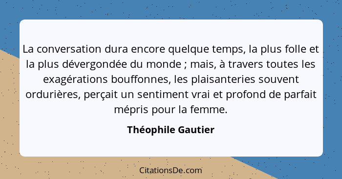 La conversation dura encore quelque temps, la plus folle et la plus dévergondée du monde ; mais, à travers toutes les exagéra... - Théophile Gautier