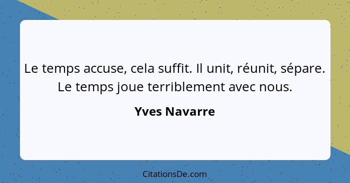 Le temps accuse, cela suffit. Il unit, réunit, sépare. Le temps joue terriblement avec nous.... - Yves Navarre