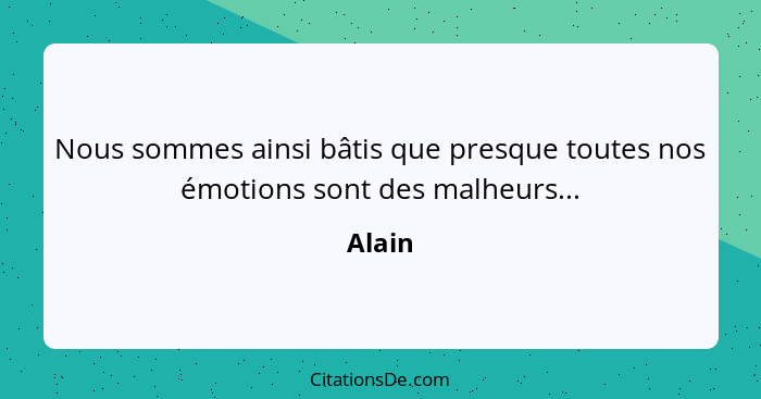 Nous sommes ainsi bâtis que presque toutes nos émotions sont des malheurs...... - Alain