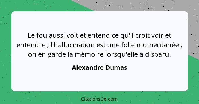 Le fou aussi voit et entend ce qu'il croit voir et entendre ; l'hallucination est une folie momentanée ; on en garde la mé... - Alexandre Dumas