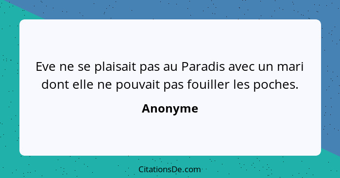 Eve ne se plaisait pas au Paradis avec un mari dont elle ne pouvait pas fouiller les poches.... - Anonyme