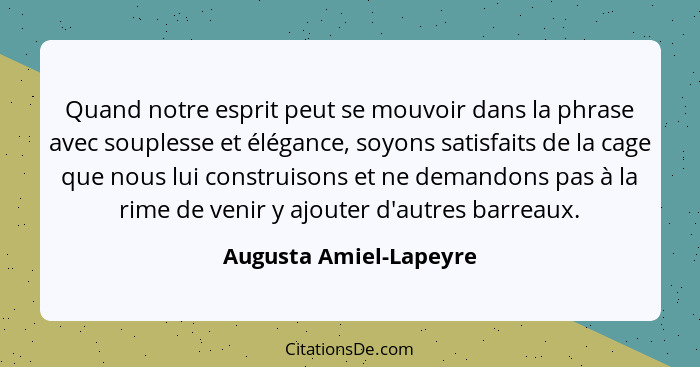 Quand notre esprit peut se mouvoir dans la phrase avec souplesse et élégance, soyons satisfaits de la cage que nous lui constr... - Augusta Amiel-Lapeyre