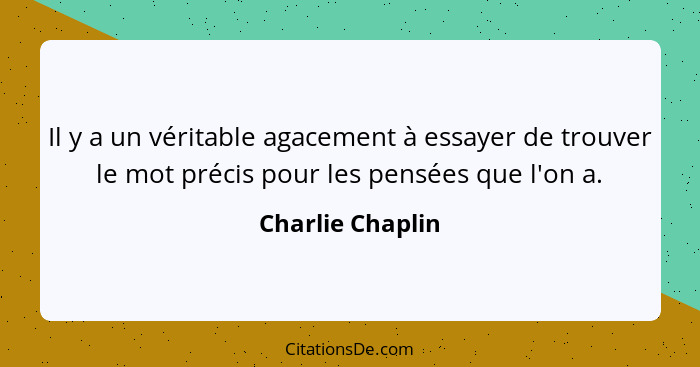 Il y a un véritable agacement à essayer de trouver le mot précis pour les pensées que l'on a.... - Charlie Chaplin