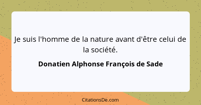 Je suis l'homme de la nature avant d'être celui de la société.... - Donatien Alphonse François de Sade