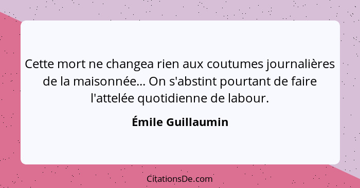 Cette mort ne changea rien aux coutumes journalières de la maisonnée... On s'abstint pourtant de faire l'attelée quotidienne de lab... - Émile Guillaumin