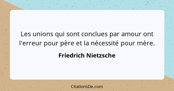 Les unions qui sont conclues par amour ont l'erreur pour père et la nécessité pour mère.... - Friedrich Nietzsche