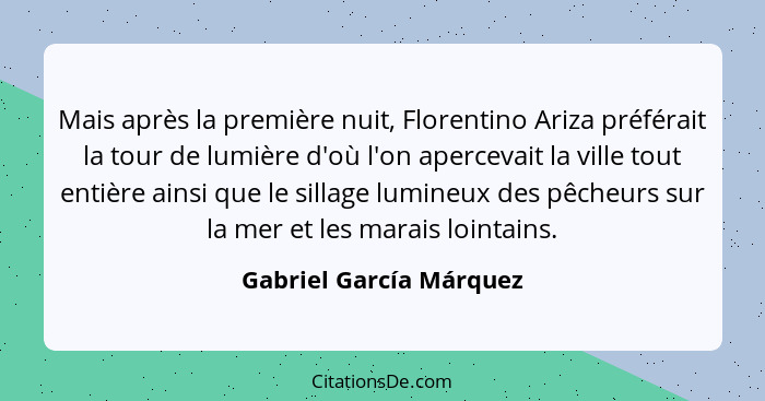 Mais après la première nuit, Florentino Ariza préférait la tour de lumière d'où l'on apercevait la ville tout entière ainsi q... - Gabriel García Márquez