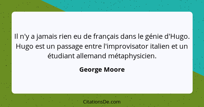 Il n'y a jamais rien eu de français dans le génie d'Hugo. Hugo est un passage entre l'improvisator italien et un étudiant allemand méta... - George Moore