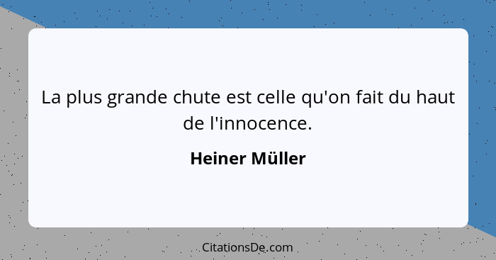 La plus grande chute est celle qu'on fait du haut de l'innocence.... - Heiner Müller