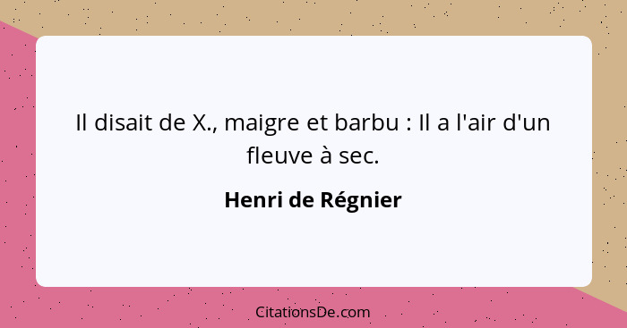 Il disait de X., maigre et barbu : Il a l'air d'un fleuve à sec.... - Henri de Régnier