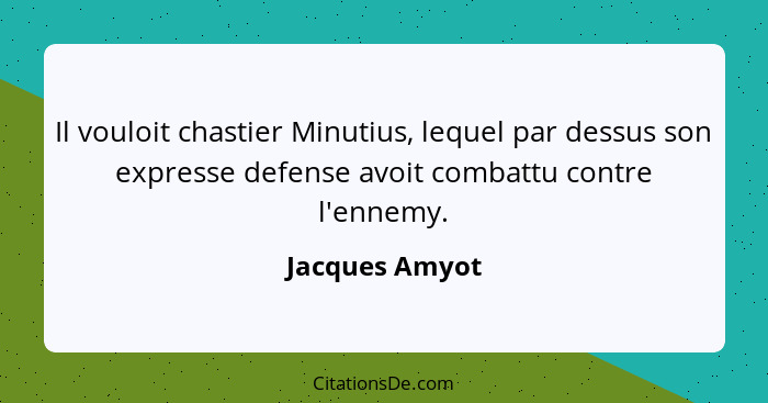 Il vouloit chastier Minutius, lequel par dessus son expresse defense avoit combattu contre l'ennemy.... - Jacques Amyot