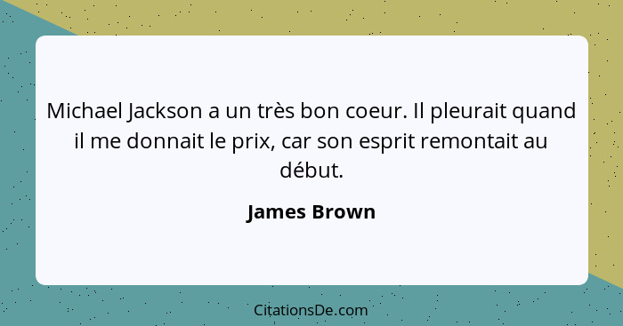 Michael Jackson a un très bon coeur. Il pleurait quand il me donnait le prix, car son esprit remontait au début.... - James Brown