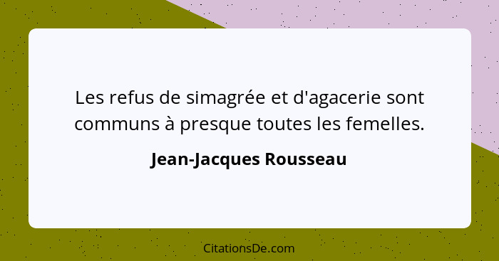 Les refus de simagrée et d'agacerie sont communs à presque toutes les femelles.... - Jean-Jacques Rousseau