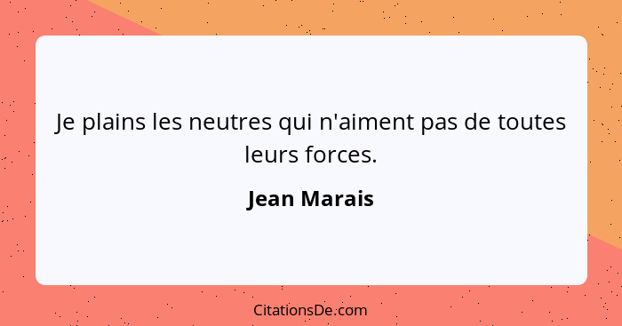 Je plains les neutres qui n'aiment pas de toutes leurs forces.... - Jean Marais