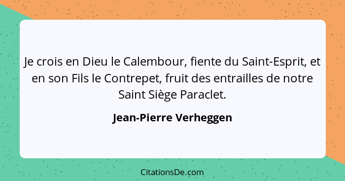 Je crois en Dieu le Calembour, fiente du Saint-Esprit, et en son Fils le Contrepet, fruit des entrailles de notre Saint Siège... - Jean-Pierre Verheggen