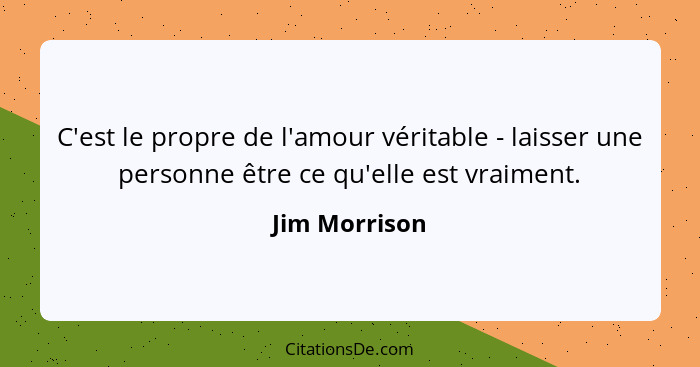 C'est le propre de l'amour véritable - laisser une personne être ce qu'elle est vraiment.... - Jim Morrison