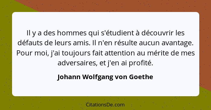 Il y a des hommes qui s'étudient à découvrir les défauts de leurs amis. Il n'en résulte aucun avantage. Pour moi, j'ai to... - Johann Wolfgang von Goethe