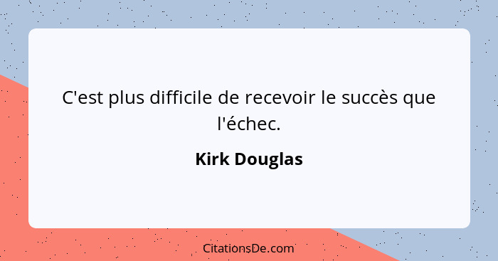 C'est plus difficile de recevoir le succès que l'échec.... - Kirk Douglas