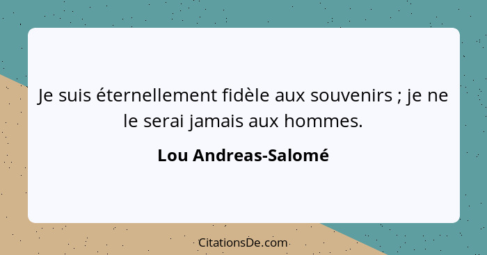 Je suis éternellement fidèle aux souvenirs ; je ne le serai jamais aux hommes.... - Lou Andreas-Salomé