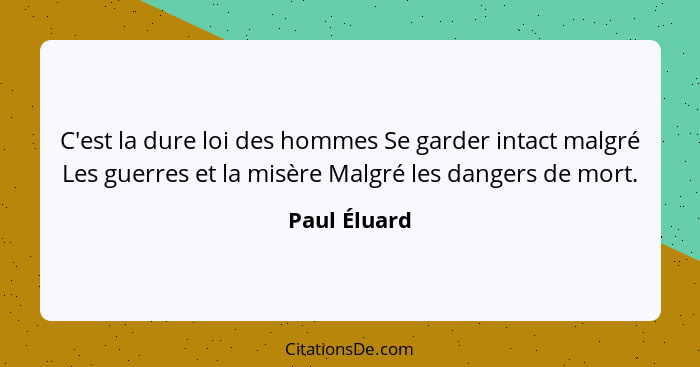 C'est la dure loi des hommes Se garder intact malgré Les guerres et la misère Malgré les dangers de mort.... - Paul Éluard