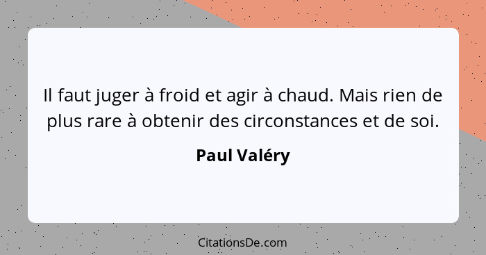 Il faut juger à froid et agir à chaud. Mais rien de plus rare à obtenir des circonstances et de soi.... - Paul Valéry