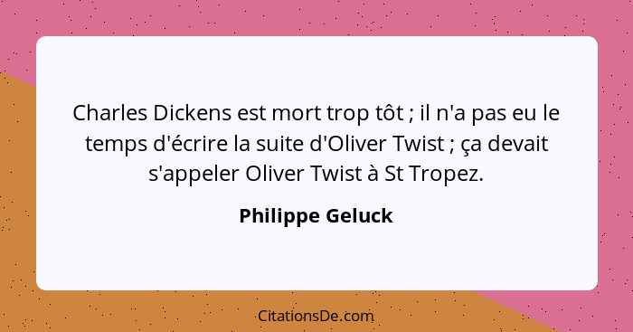 Charles Dickens est mort trop tôt ; il n'a pas eu le temps d'écrire la suite d'Oliver Twist ; ça devait s'appeler Oliver T... - Philippe Geluck