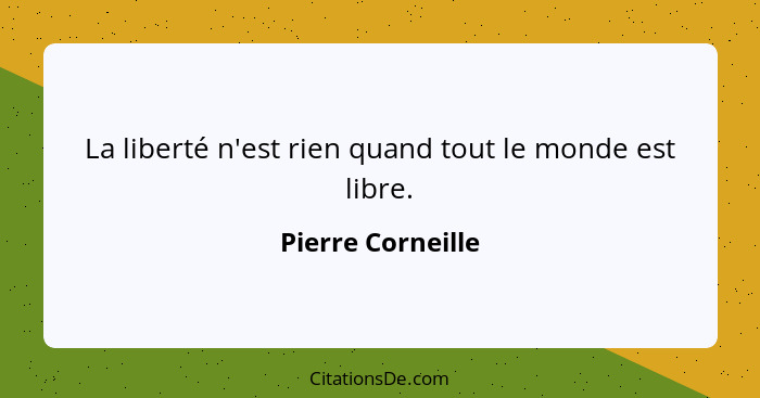 La liberté n'est rien quand tout le monde est libre.... - Pierre Corneille