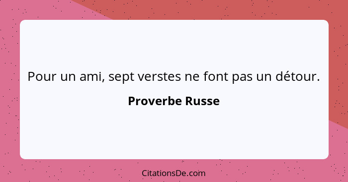 Pour un ami, sept verstes ne font pas un détour.... - Proverbe Russe