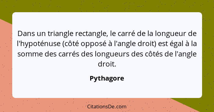 Dans un triangle rectangle, le carré de la longueur de l'hypoténuse (côté opposé à l'angle droit) est égal à la somme des carrés des longu... - Pythagore