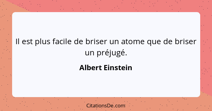 Il est plus facile de briser un atome que de briser un préjugé.... - Albert Einstein