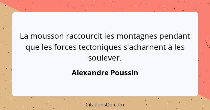 La mousson raccourcit les montagnes pendant que les forces tectoniques s'acharnent à les soulever.... - Alexandre Poussin