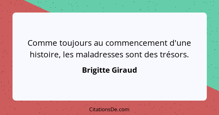 Comme toujours au commencement d'une histoire, les maladresses sont des trésors.... - Brigitte Giraud