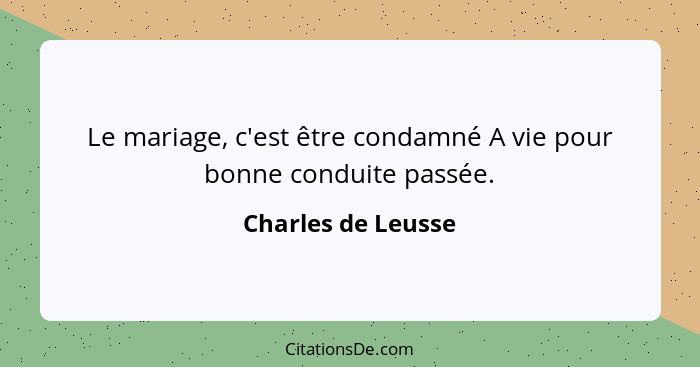 Le mariage, c'est être condamné A vie pour bonne conduite passée.... - Charles de Leusse