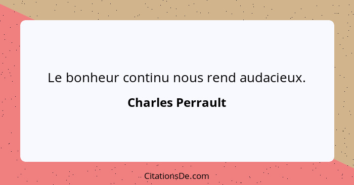 Le bonheur continu nous rend audacieux.... - Charles Perrault