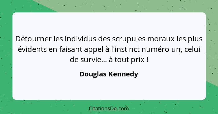 Détourner les individus des scrupules moraux les plus évidents en faisant appel à l'instinct numéro un, celui de survie... à tout pr... - Douglas Kennedy