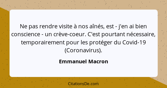 Ne pas rendre visite à nos aînés, est - j'en ai bien conscience - un crève-coeur. C'est pourtant nécessaire, temporairement pour les... - Emmanuel Macron