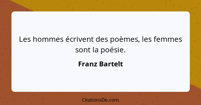 Les hommes écrivent des poèmes, les femmes sont la poésie.... - Franz Bartelt