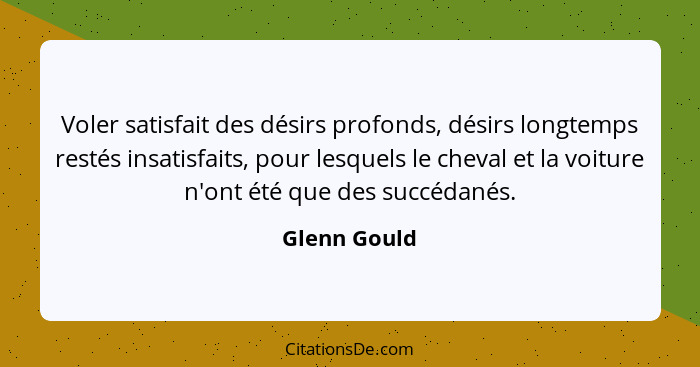 Voler satisfait des désirs profonds, désirs longtemps restés insatisfaits, pour lesquels le cheval et la voiture n'ont été que des succé... - Glenn Gould