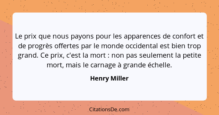 Le prix que nous payons pour les apparences de confort et de progrès offertes par le monde occidental est bien trop grand. Ce prix, c'e... - Henry Miller