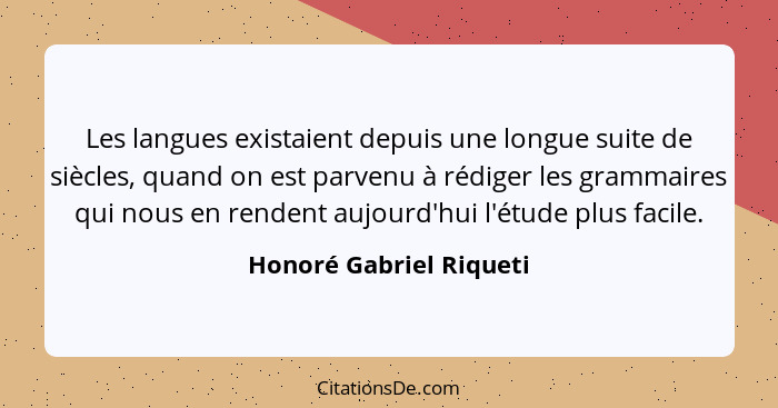 Les langues existaient depuis une longue suite de siècles, quand on est parvenu à rédiger les grammaires qui nous en rendent... - Honoré Gabriel Riqueti