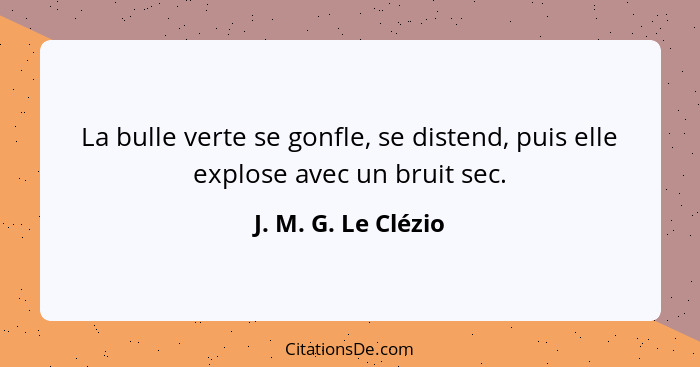 La bulle verte se gonfle, se distend, puis elle explose avec un bruit sec.... - J. M. G. Le Clézio