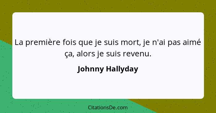 La première fois que je suis mort, je n'ai pas aimé ça, alors je suis revenu.... - Johnny Hallyday