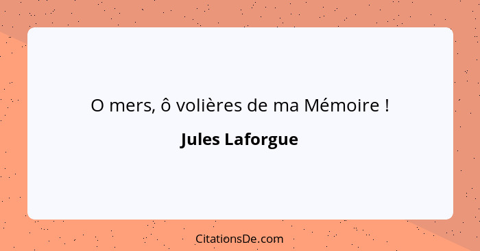 O mers, ô volières de ma Mémoire !... - Jules Laforgue