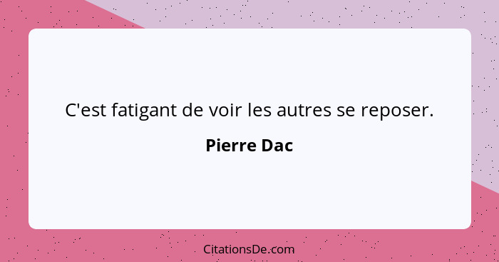 C'est fatigant de voir les autres se reposer.... - Pierre Dac