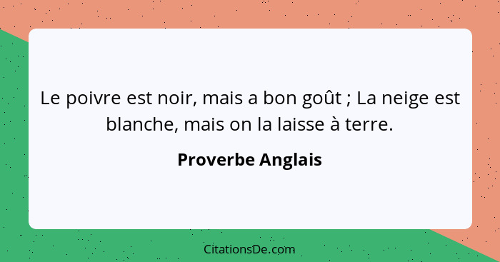 Le poivre est noir, mais a bon goût ; La neige est blanche, mais on la laisse à terre.... - Proverbe Anglais