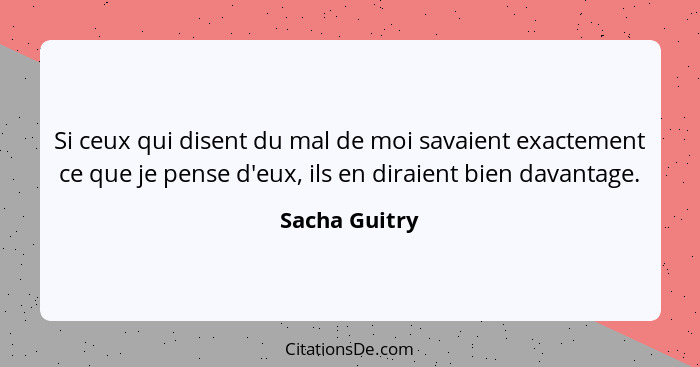 Si ceux qui disent du mal de moi savaient exactement ce que je pense d'eux, ils en diraient bien davantage.... - Sacha Guitry