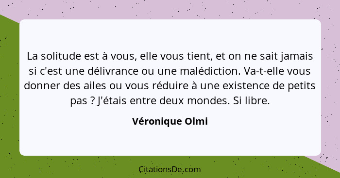 La solitude est à vous, elle vous tient, et on ne sait jamais si c'est une délivrance ou une malédiction. Va-t-elle vous donner des a... - Véronique Olmi