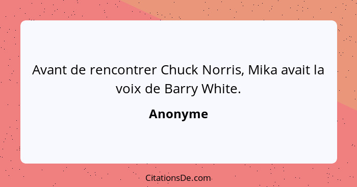 Avant de rencontrer Chuck Norris, Mika avait la voix de Barry White.... - Anonyme