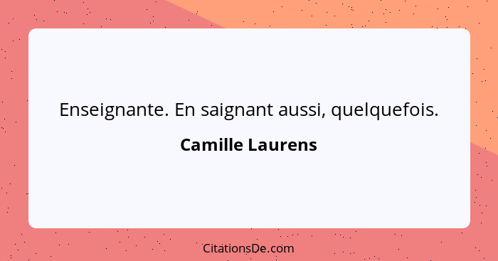 Enseignante. En saignant aussi, quelquefois.... - Camille Laurens