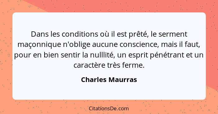 Dans les conditions où il est prêté, le serment maçonnique n'oblige aucune conscience, mais il faut, pour en bien sentir la nulllité... - Charles Maurras